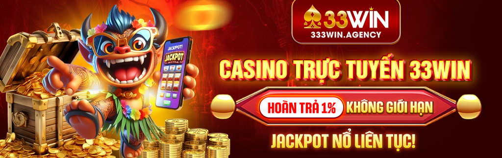 Casino trực tuyến 33win: Hoàn trả 1% không giới hạn, jackpot nổ liên tục!