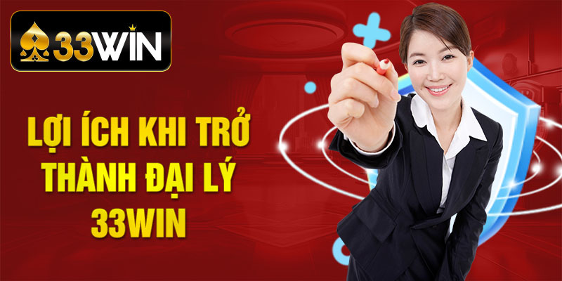 Lợi ích khi gia nhập trở thành một đại lý 33WIN