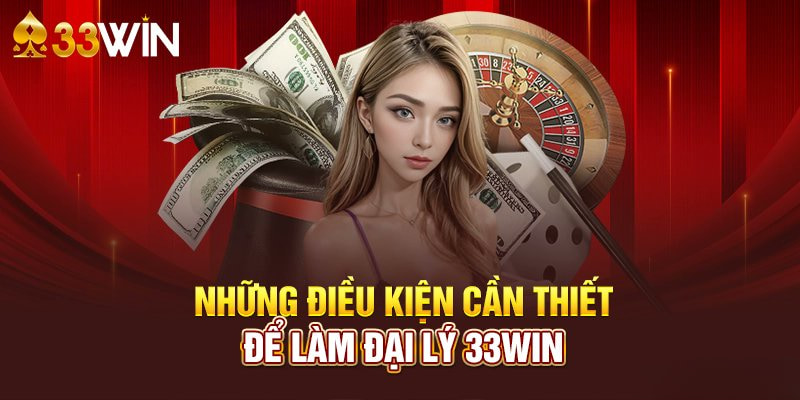 Những điều kiện để trở thành một phần của hệ thống đại lý 33WIN