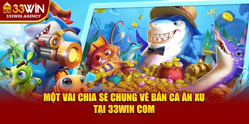 Một vài chia sẻ chung về bắn cá ăn xu tại 33WIN com